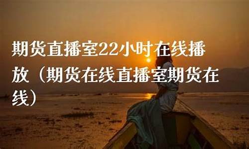 22小时直播期货直播(期货直播间22小时)_https://www.fshengfa.com_外盘期货直播室_第2张