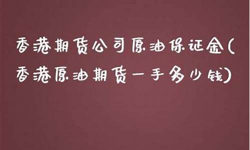 香港期货原油1手保证金(香港原油期货一手多少钱)_https://www.fshengfa.com_外盘期货直播室_第2张