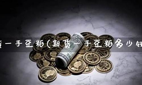 豆粕期货一手多少钱(豆粕期货一手多少钱保证金)_https://www.fshengfa.com_原油期货直播室_第2张