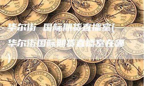 华尔街淀粉期货开户哪家好_https://www.fshengfa.com_期货直播室_第2张