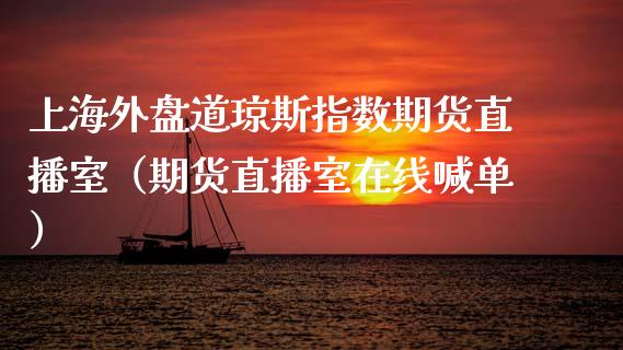 上海外盘道琼斯指数期货直播室（期货直播室在线喊单）_https://www.fshengfa.com_期货直播室_第1张