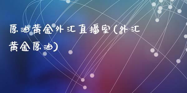 原油黄金外汇直播室(外汇黄金原油)_https://www.fshengfa.com_非农直播间_第1张