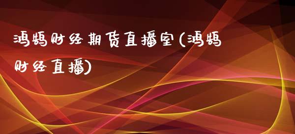 鸿鹄财经期货直播室(鸿鹄财经直播)_https://www.fshengfa.com_非农直播间_第1张