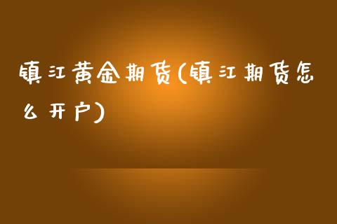 镇江黄金期货(镇江期货怎么开户)_https://www.fshengfa.com_黄金期货直播室_第1张