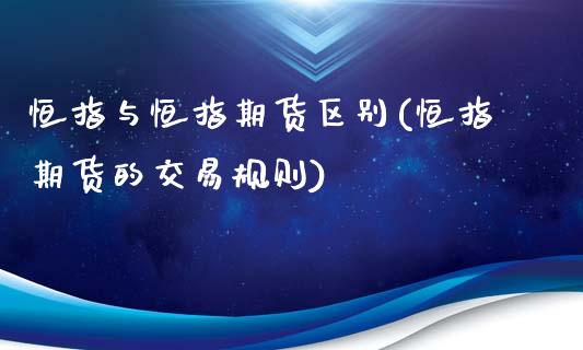 恒指与恒指期货区别(恒指期货的交易规则)_https://www.fshengfa.com_黄金期货直播室_第1张