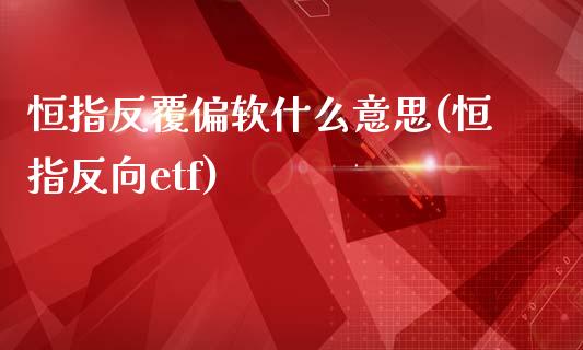 恒指反覆偏软什么意思(恒指反向etf)_https://www.fshengfa.com_非农直播间_第1张