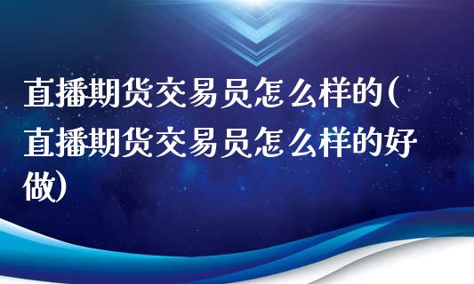 直播期货交易员怎么样的(直播期货交易员怎么样的好做)_https://www.fshengfa.com_非农直播间_第1张