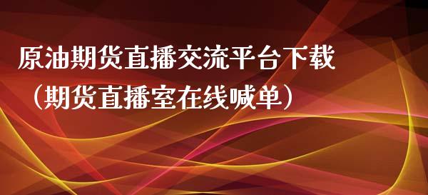 原油期货直播交流平台下载（期货直播室在线喊单）_https://www.fshengfa.com_原油期货直播室_第1张