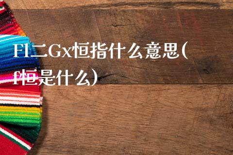 Fl二Gx恒指什么意思(f恒是什么)_https://www.fshengfa.com_非农直播间_第1张