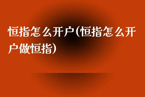 恒指怎么开户(恒指怎么开户做恒指)_https://www.fshengfa.com_非农直播间_第1张