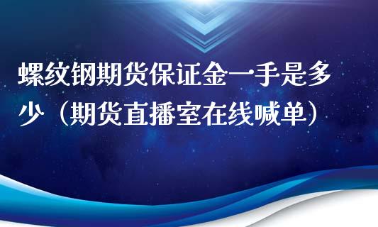 螺纹钢期货保证金一手是多少（期货直播室在线喊单）_https://www.fshengfa.com_期货直播室_第1张