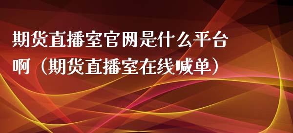 期货直播室官网是什么平台啊（期货直播室在线喊单）_https://www.fshengfa.com_期货直播室_第1张