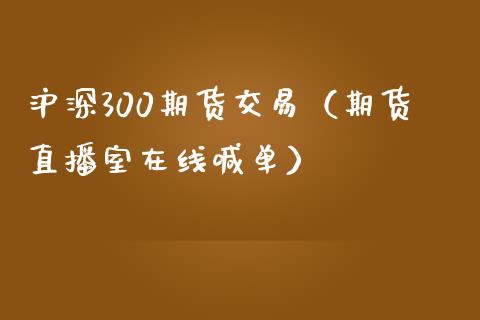 沪深300期货交易（期货直播室在线喊单）_https://www.fshengfa.com_黄金期货直播室_第1张