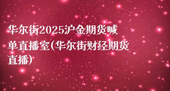 华尔街2025沪金期货喊单直播室(华尔街财经期货直播)_https://www.fshengfa.com_恒生指数直播室_第1张