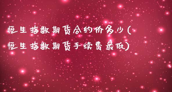 恒生指数期货合约价多少(恒生指数期货手续费最低)_https://www.fshengfa.com_原油期货直播室_第1张