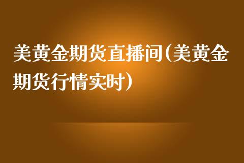 美黄金期货直播间(美黄金期货行情实时)_https://www.fshengfa.com_原油期货直播室_第1张