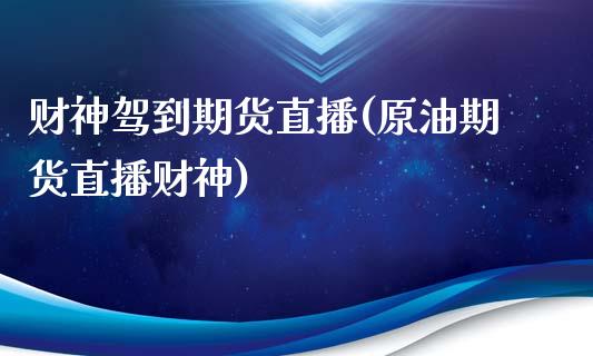 财神驾到期货直播(原油期货直播财神)_https://www.fshengfa.com_期货直播室_第1张