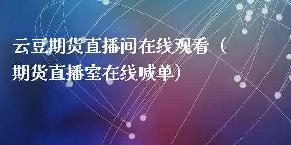 云豆期货直播间在线观看（期货直播室在线喊单）_https://www.fshengfa.com_期货直播室_第1张