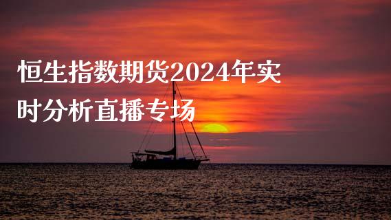 恒生指数期货2024年实时分析直播专场_https://www.fshengfa.com_非农直播间_第1张