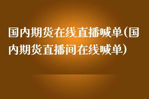 国内期货在线直播喊单(国内期货直播间在线喊单)_https://www.fshengfa.com_黄金期货直播室_第1张