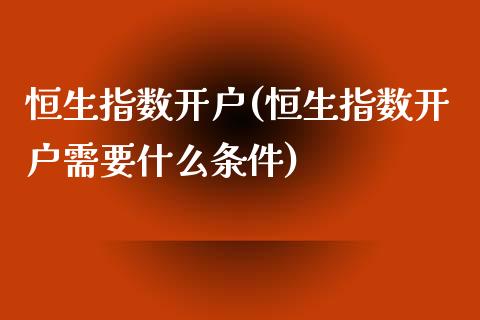 恒生指数开户(恒生指数开户需要什么条件)_https://www.fshengfa.com_外盘期货直播室_第1张