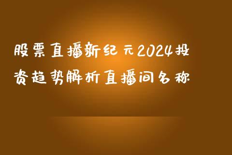 股票直播新纪元2024投资趋势解析直播间名称_https://www.fshengfa.com_非农直播间_第1张