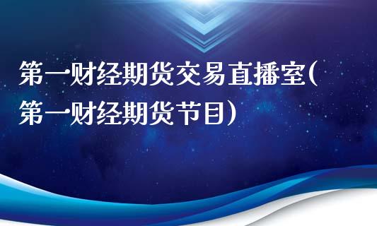 第一财经期货交易直播室(第一财经期货节目)_https://www.fshengfa.com_黄金期货直播室_第1张