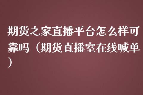 期货之家直播平台怎么样可靠吗（期货直播室在线喊单）_https://www.fshengfa.com_外盘期货直播室_第1张