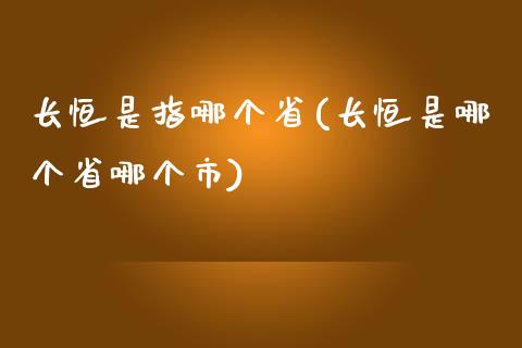 长恒是指哪个省(长恒是哪个省哪个市)_https://www.fshengfa.com_非农直播间_第1张