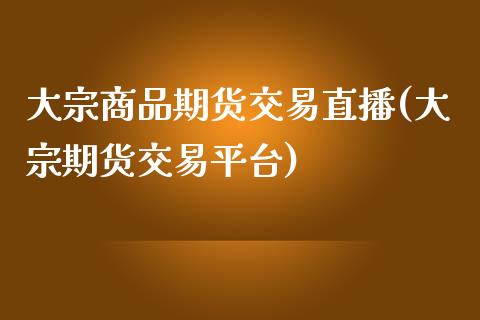 大宗商品期货交易直播(大宗期货交易平台)_https://www.fshengfa.com_非农直播间_第1张