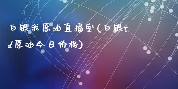 白银我原油直播室(白银td原油今日价格)_https://www.fshengfa.com_非农直播间_第1张