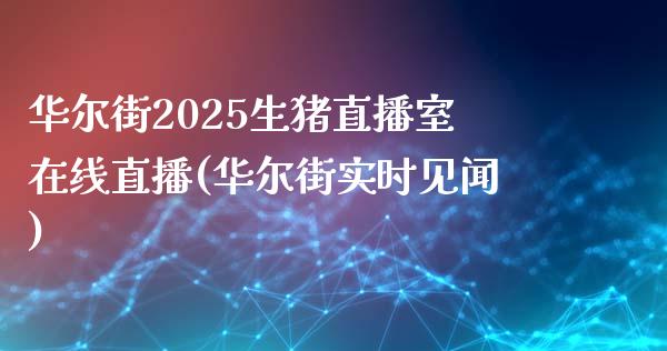 华尔街2025生猪直播室在线直播(华尔街实时见闻)_https://www.fshengfa.com_恒生指数直播室_第1张