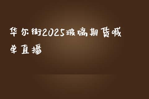 华尔街2025玻璃期货喊单直播_https://www.fshengfa.com_非农直播间_第1张