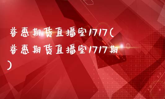 普惠期货直播室1717(普惠期货直播室1717期)_https://www.fshengfa.com_黄金期货直播室_第1张