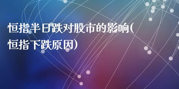 恒指半日跌对股市的影响(恒指下跌原因)_https://www.fshengfa.com_非农直播间_第1张