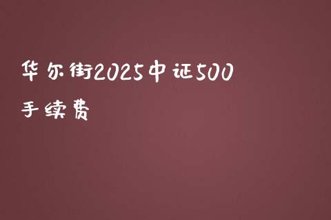 华尔街2025中证500手续费_https://www.fshengfa.com_原油期货直播室_第1张