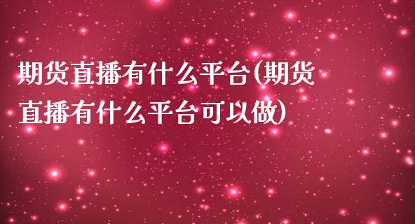 期货直播有什么平台(期货直播有什么平台可以做)_https://www.fshengfa.com_期货直播室_第1张