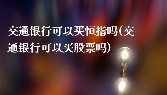 交通银行可以买恒指吗(交通银行可以买股票吗)_https://www.fshengfa.com_非农直播间_第1张