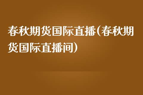 春秋期货国际直播(春秋期货国际直播间)_https://www.fshengfa.com_非农直播间_第1张