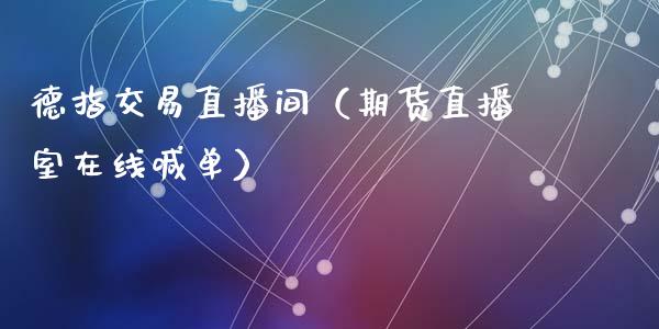 德指交易直播间（期货直播室在线喊单）_https://www.fshengfa.com_黄金期货直播室_第1张