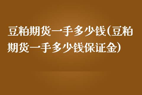 豆粕期货一手多少钱(豆粕期货一手多少钱保证金)_https://www.fshengfa.com_原油期货直播室_第1张