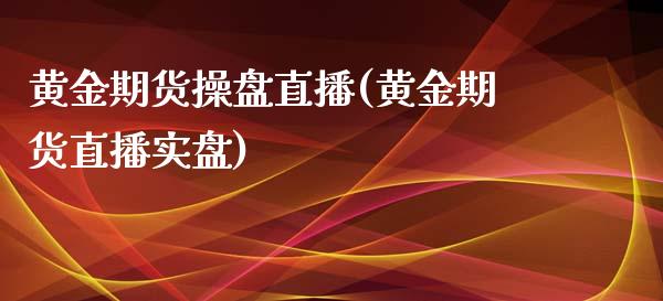 黄金期货操盘直播(黄金期货直播实盘)_https://www.fshengfa.com_非农直播间_第1张