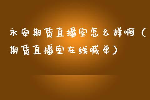 永安期货直播室怎么样啊（期货直播室在线喊单）_https://www.fshengfa.com_期货直播室_第1张