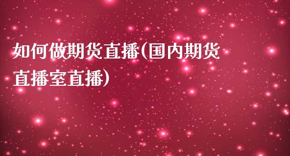 如何做期货直播(国内期货直播室直播)_https://www.fshengfa.com_外盘期货直播室_第1张