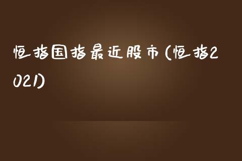 恒指国指最近股市(恒指2021)_https://www.fshengfa.com_恒生指数直播室_第1张