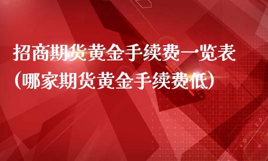 招商期货黄金手续费一览表(哪家期货黄金手续费低)_https://www.fshengfa.com_外盘期货直播室_第1张