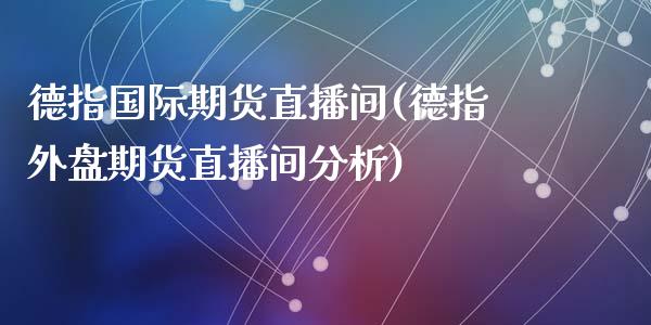 德指国际期货直播间(德指外盘期货直播间分析)_https://www.fshengfa.com_黄金期货直播室_第1张