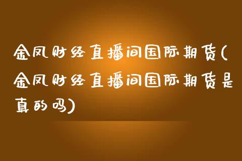 金凤财经直播间国际期货(金凤财经直播间国际期货是真的吗)_https://www.fshengfa.com_外盘期货直播室_第1张