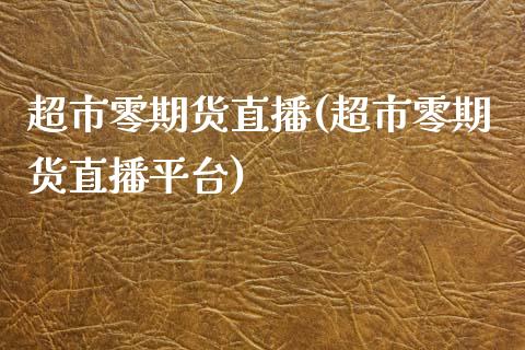 超市零期货直播(超市零期货直播平台)_https://www.fshengfa.com_期货直播室_第1张