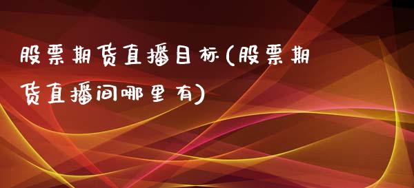 股票期货直播目标(股票期货直播间哪里有)_https://www.fshengfa.com_外盘期货直播室_第1张